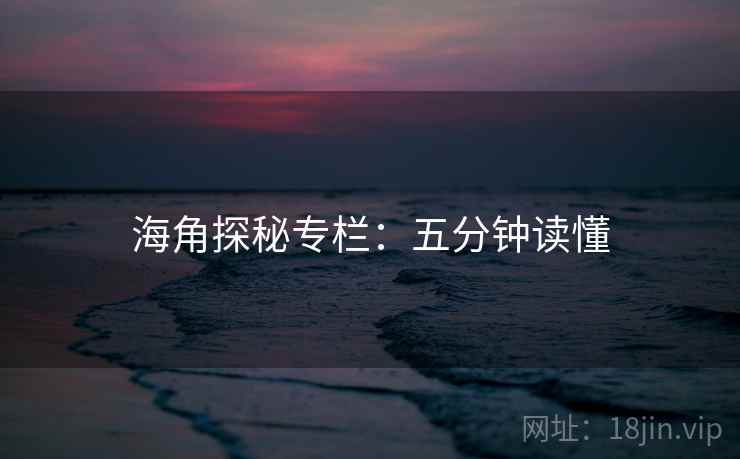 海角探秘专栏：五分钟读懂