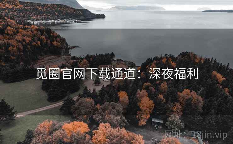 觅圈官网下载通道：深夜福利