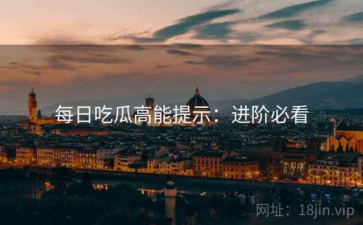 每日吃瓜高能提示：进阶必看