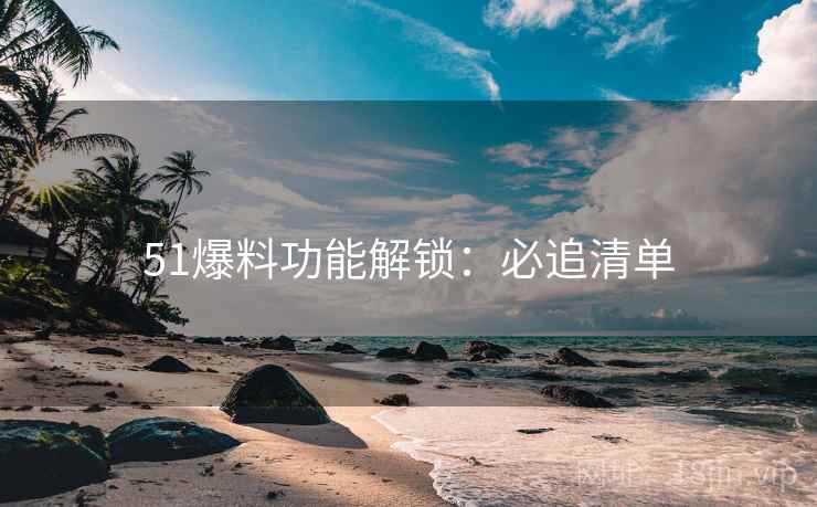 51爆料功能解锁：必追清单