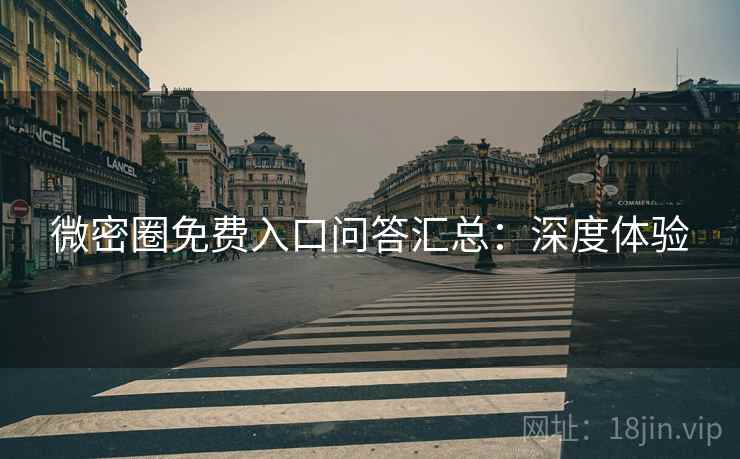 微密圈免费入口问答汇总：深度体验