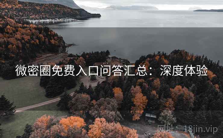 微密圈免费入口问答汇总：深度体验