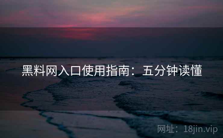 黑料网入口使用指南：五分钟读懂