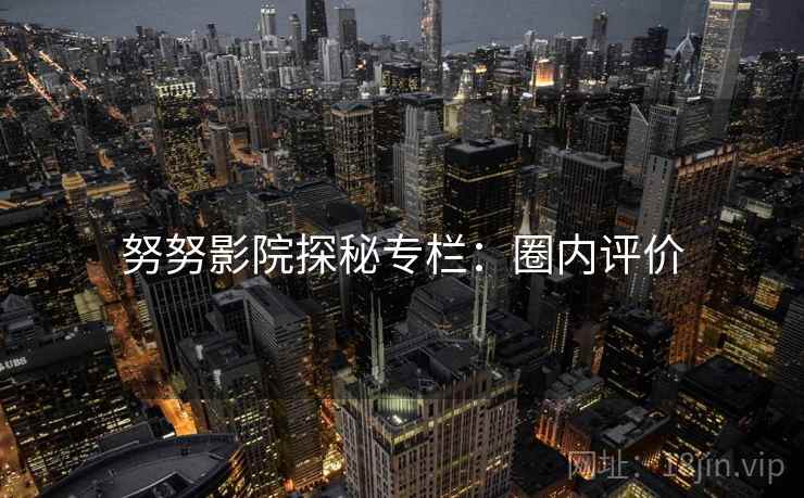 努努影院探秘专栏：圈内评价