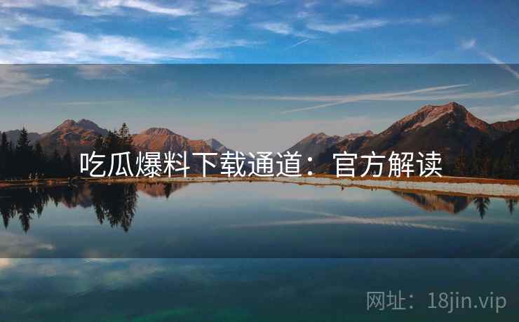 吃瓜爆料下载通道：官方解读