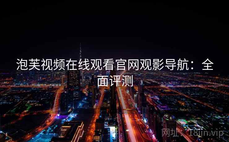 泡芙视频在线观看官网观影导航：全面评测