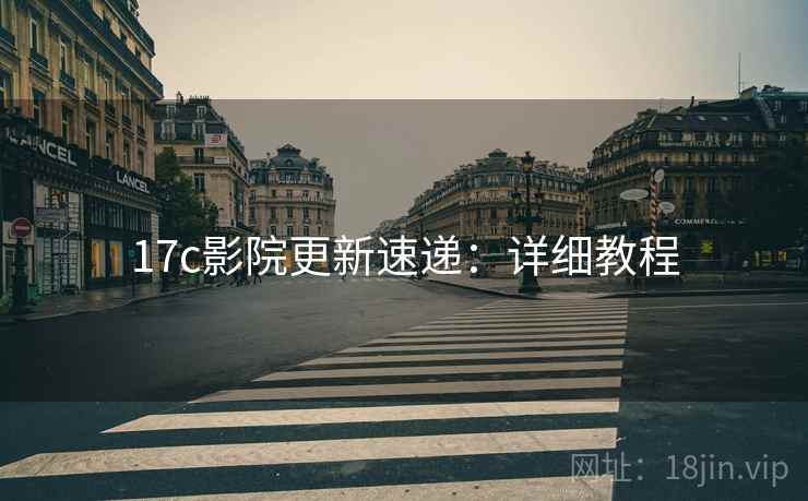 17c影院更新速递：详细教程