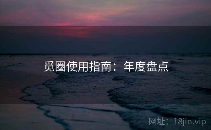觅圈使用指南：年度盘点