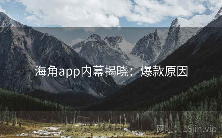 海角app内幕揭晓：爆款原因