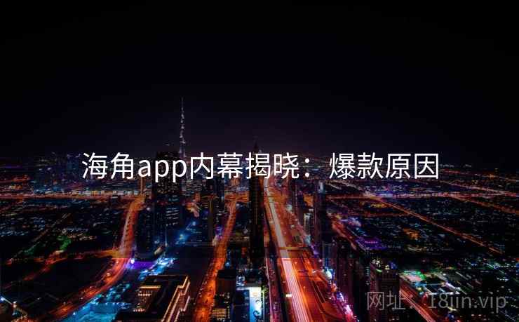 海角app内幕揭晓：爆款原因