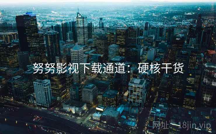 努努影视下载通道：硬核干货