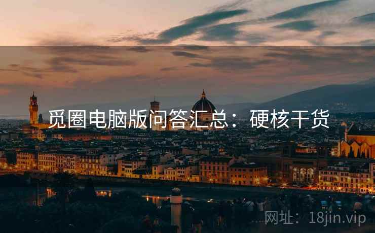 觅圈电脑版问答汇总：硬核干货