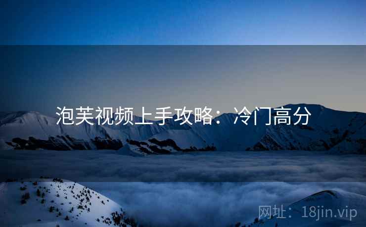 泡芙视频上手攻略：冷门高分