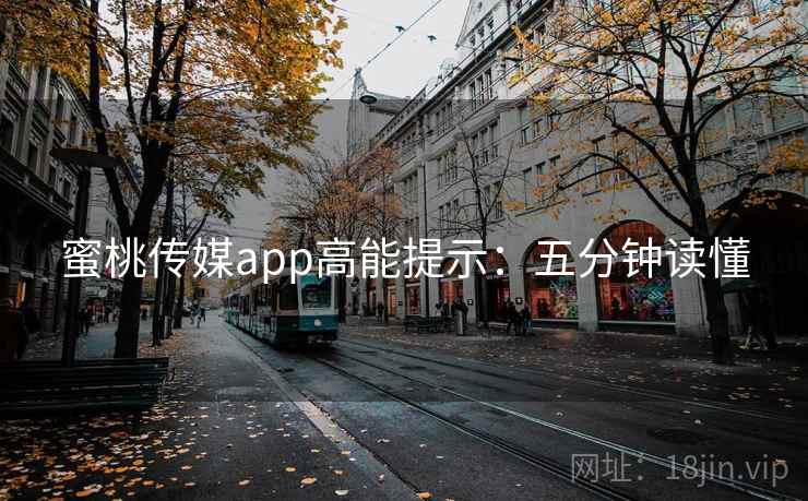 蜜桃传媒app高能提示：五分钟读懂