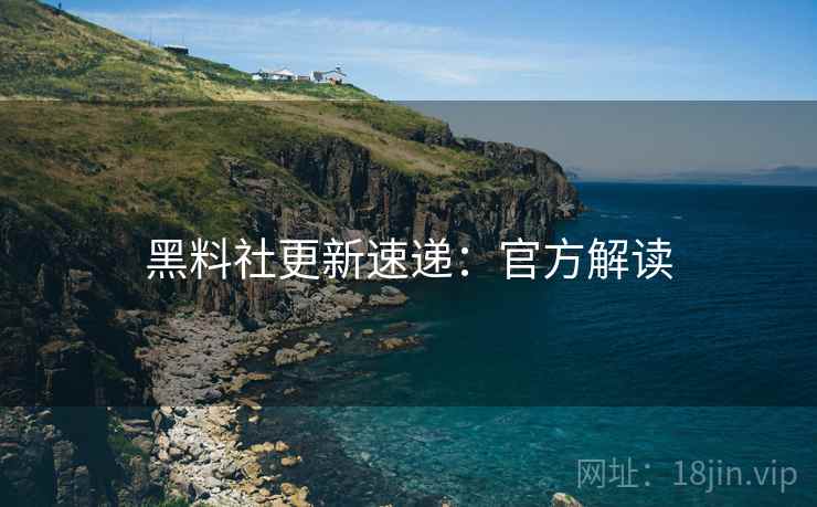 黑料社更新速递：官方解读