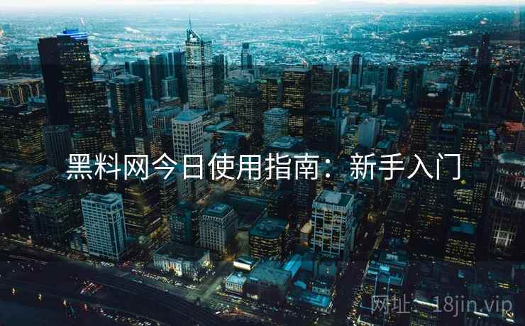 黑料网今日使用指南：新手入门
