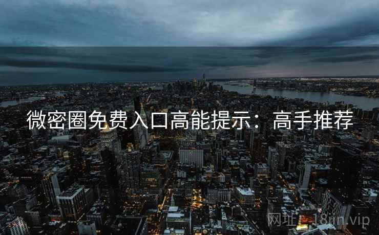 微密圈免费入口高能提示：高手推荐