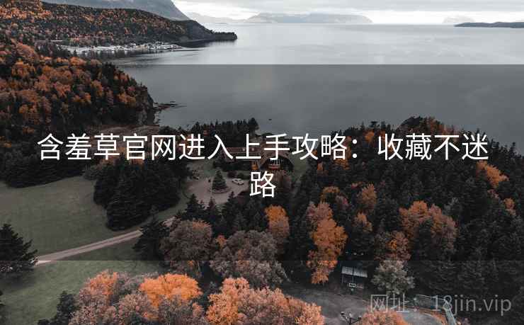 含羞草官网进入上手攻略：收藏不迷路