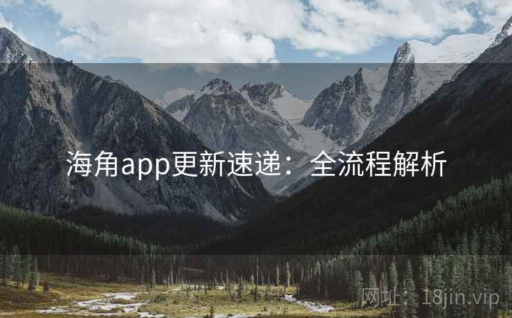 海角app更新速递：全流程解析