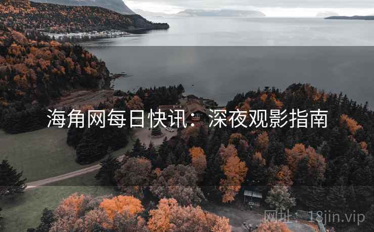 海角网每日快讯：深夜观影指南