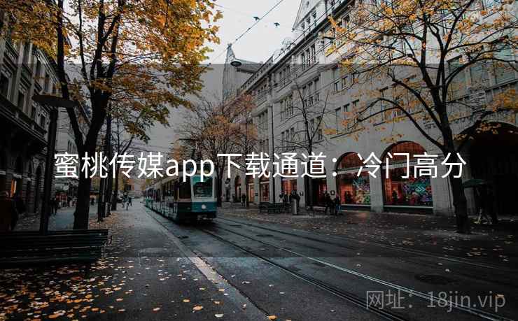 蜜桃传媒app下载通道：冷门高分