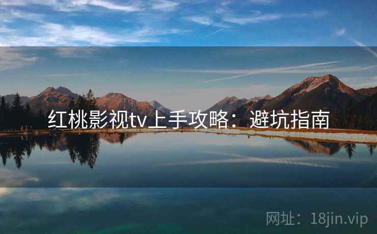 红桃影视tv上手攻略：避坑指南