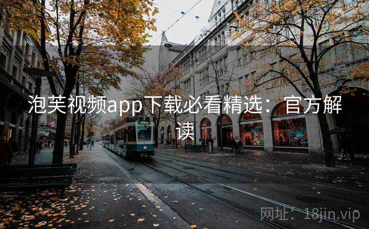 泡芙视频app下载必看精选：官方解读