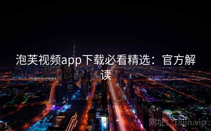 泡芙视频app下载必看精选：官方解读