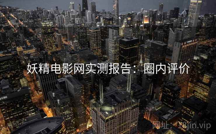 妖精电影网实测报告：圈内评价