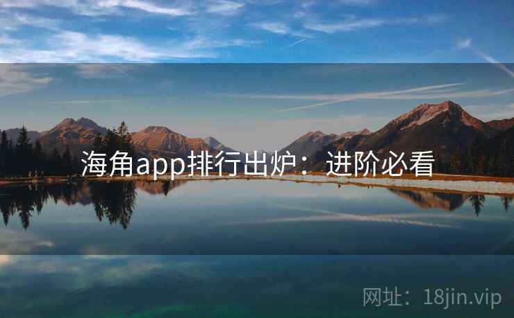 海角app排行出炉：进阶必看