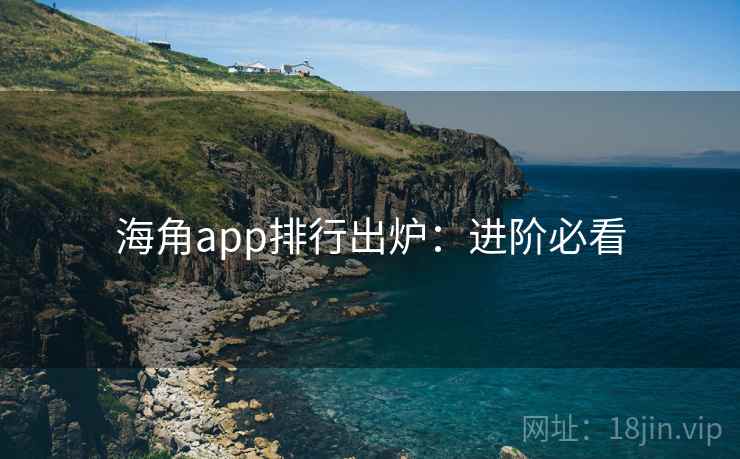 海角app排行出炉：进阶必看